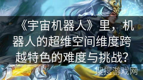 《宇宙机器人》里，机器人的超维空间维度跨越特色的难度与挑战？