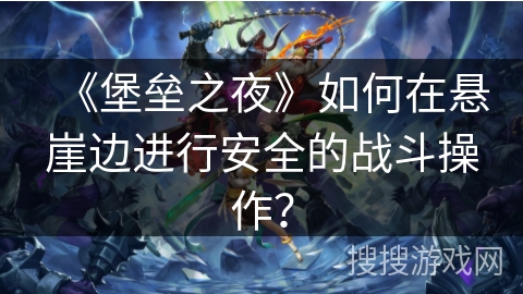 《堡垒之夜》如何在悬崖边进行安全的战斗操作？
