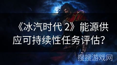《冰汽时代 2》能源供应可持续性任务评估? 《冰汽时代 2》能源供应可持续性任务评估?