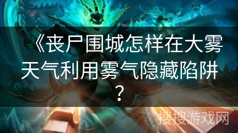 《丧尸围城怎样在大雾天气利用雾气隐藏陷阱？