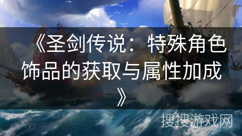 《圣剑传说：特殊角色饰品的获取与属性加成》