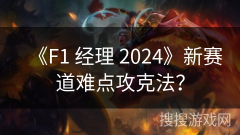 《F1 经理 2024》新赛道难点攻克法？