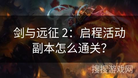 剑与远征 2：启程活动副本怎么通关？