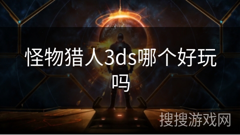 怪物猎人3ds哪个好玩吗