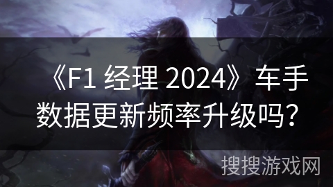 《F1 经理 2024》车手数据更新频率升级吗？