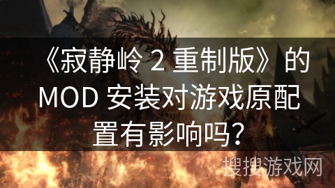 《寂静岭 2 重制版》的 MOD 安装对游戏原配置有影响吗? 《寂静岭 2 重制版》的 MOD 安装对游戏原配置有影响吗?