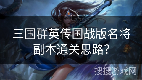 三国群英传国战版名将副本通关思路? 三国群英传国战版名将副本通关思路?