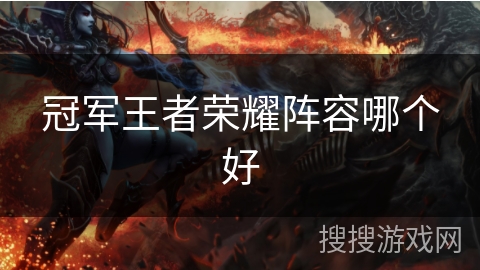 冠军王者荣耀阵容哪个好