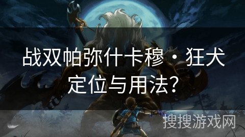 战双帕弥什卡穆・狂犬定位与用法？