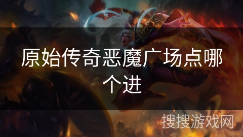 原始传奇恶魔广场点哪个进