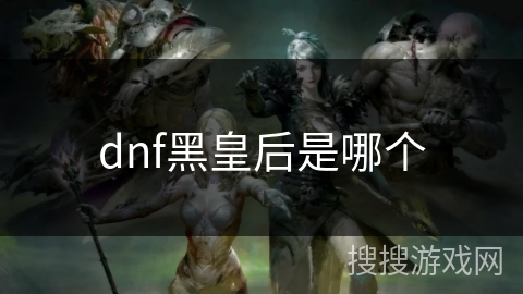 dnf黑皇后是哪个