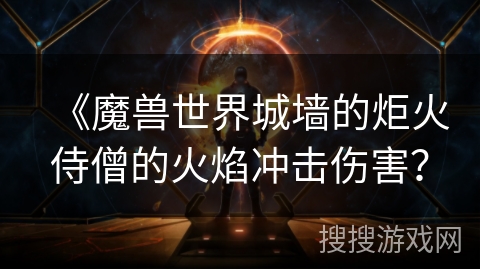 《魔兽世界城墙的炬火侍僧的火焰冲击伤害？