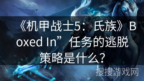 《机甲战士5：氏族》Boxed In”任务的逃脱策略是什么？