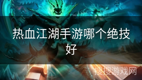 热血江湖手游哪个绝技好 热血江湖手游哪个绝技好