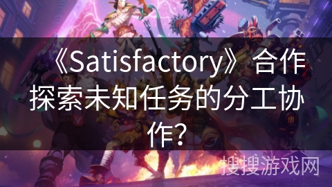 《Satisfactory》合作探索未知任务的分工协作？