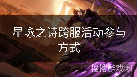 星咏之诗跨服活动参与方式 星咏之诗跨服活动参与方式