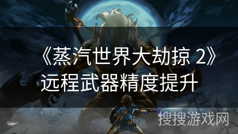 《蒸汽世界大劫掠 2》远程武器精度提升