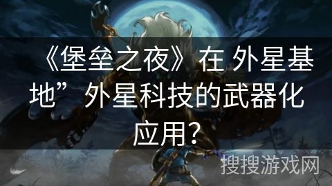 《堡垒之夜》在 外星基地”外星科技的武器化应用? 《堡垒之夜》在 外星基地”外星科技的武器化应用?