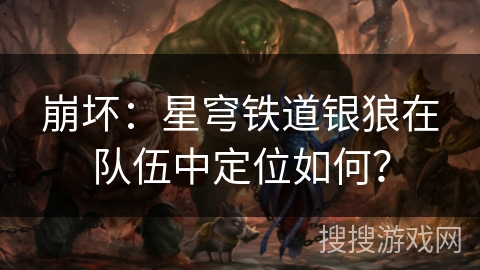 崩坏:星穹铁道银狼在队伍中定位如何? 崩坏:星穹铁道银狼在队伍中定位如何?