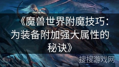 《魔兽世界附魔技巧：为装备附加强大属性的秘诀》