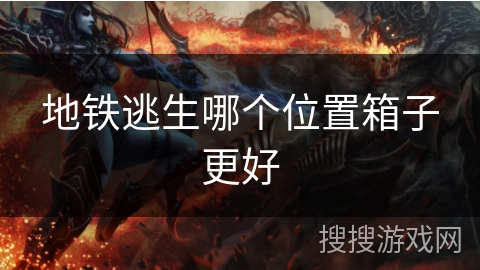 地铁逃生哪个位置箱子更好 地铁逃生哪个位置箱子更好