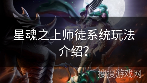 星魂之上师徒系统玩法介绍？