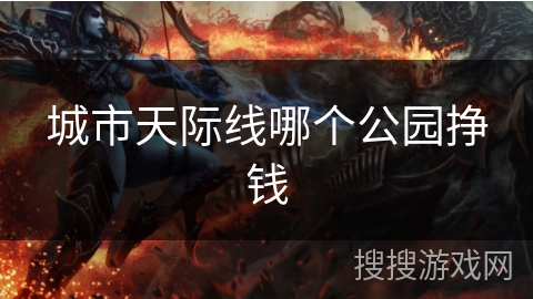 城市天际线哪个公园挣钱 城市天际线哪个公园挣钱