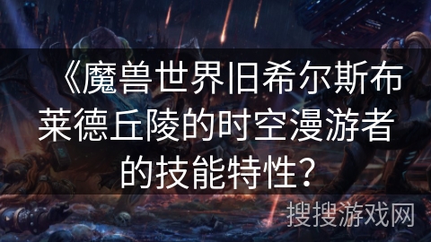 《魔兽世界旧希尔斯布莱德丘陵的时空漫游者的技能特性？
