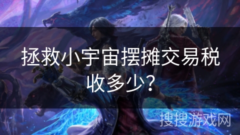 拯救小宇宙摆摊交易税收多少？