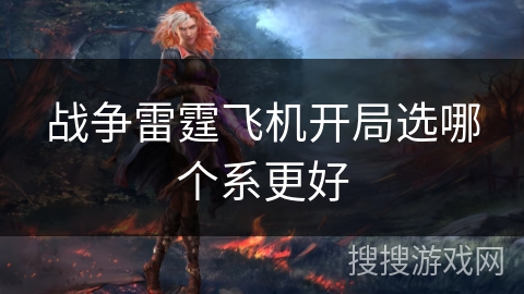 战争雷霆飞机开局选哪个系更好 战争雷霆飞机开局选哪个系更好