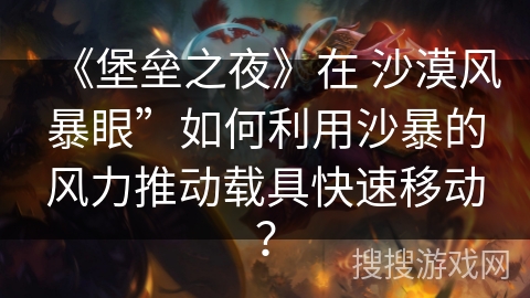 《堡垒之夜》在 沙漠风暴眼”如何利用沙暴的风力推动载具快速移动? 《堡垒之夜》在 沙漠风暴眼”如何利用沙暴的风力推动载具快速移动?