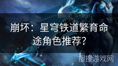 崩坏：星穹铁道繁育命途角色推荐？