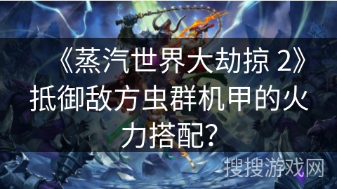 《蒸汽世界大劫掠 2》抵御敌方虫群机甲的火力搭配？