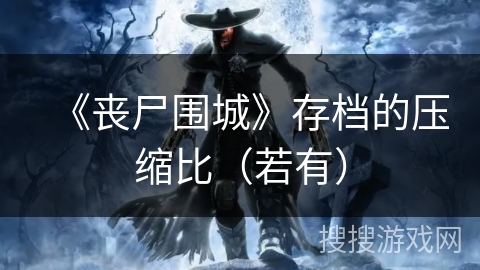 《丧尸围城》存档的压缩比（若有）