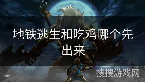 地铁逃生和吃鸡哪个先出来