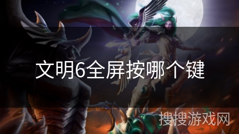 文明6全屏按哪个键