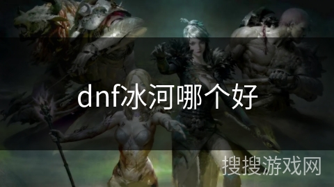 dnf冰河哪个好 dnf冰河哪个好