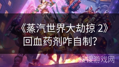 《蒸汽世界大劫掠 2》回血药剂咋自制？
