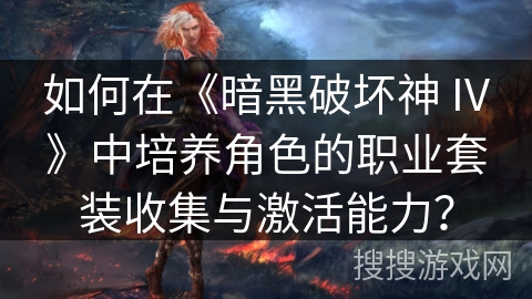 如何在《暗黑破坏神 IV》中培养角色的职业套装收集与激活能力? 如何在《暗黑破坏神 IV》中培养角色的职业套装收集与激活能力?
