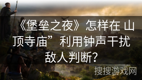 《堡垒之夜》怎样在 山顶寺庙”利用钟声干扰敌人判断？