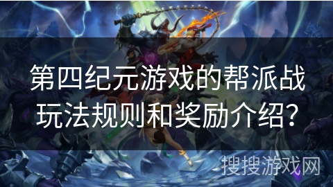 第四纪元游戏的帮派战玩法规则和奖励介绍？