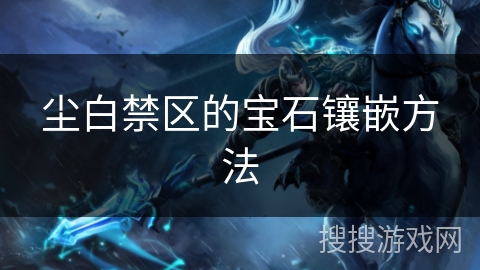 尘白禁区的宝石镶嵌方法 尘白禁区的宝石镶嵌方法