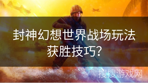 封神幻想世界战场玩法获胜技巧？