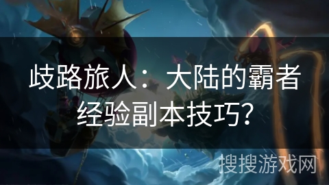 歧路旅人：大陆的霸者经验副本技巧？