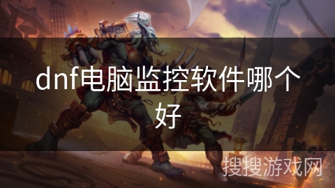 dnf电脑监控软件哪个好 dnf电脑监控软件哪个好