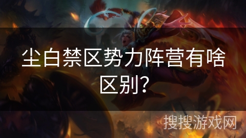 尘白禁区势力阵营有啥区别? 尘白禁区势力阵营有啥区别?