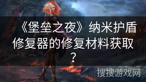 《堡垒之夜》纳米护盾修复器的修复材料获取? 《堡垒之夜》纳米护盾修复器的修复材料获取?