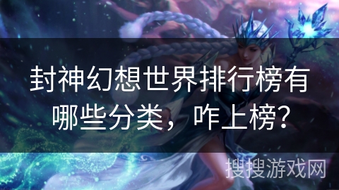 封神幻想世界排行榜有哪些分类,咋上榜? 封神幻想世界排行榜有哪些分类,咋上榜?