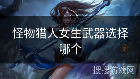 怪物猎人女生武器选择哪个