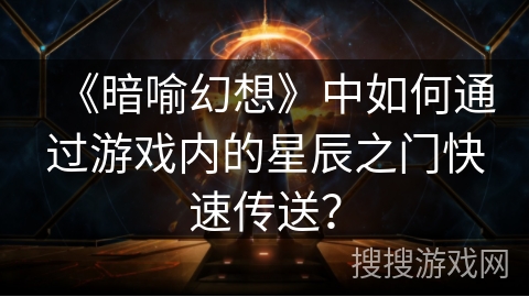 《暗喻幻想》中如何通过游戏内的星辰之门快速传送？